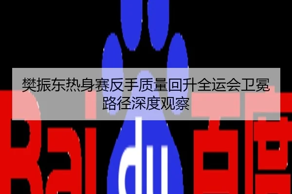 樊振东热身赛反手质量回升全运会卫冕路径深度观察
